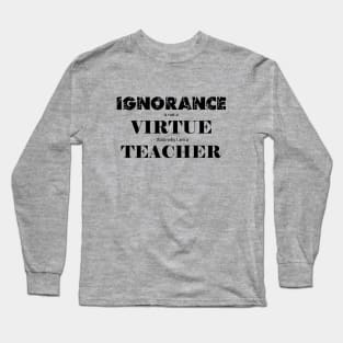 Ignorance is not a virtue Long Sleeve T-Shirt